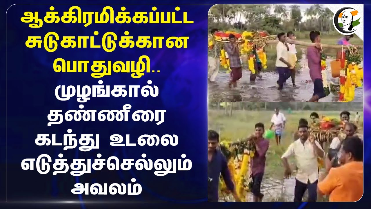 ஆக்கிரமிக்கப்பட்ட சுடுகாட்டுக்கான பொதுவழி.. முழங்கால் தண்ணீரை கடந்து உடலை எடுத்துச்செல்லும் அவலம்