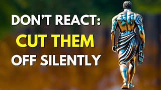 Don't React! Instead, Cut Them Off Silently (Stoic Advice)