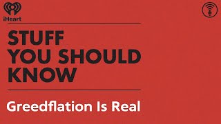 Greedflation Is Real | STUFF YOU SHOULD KNOW