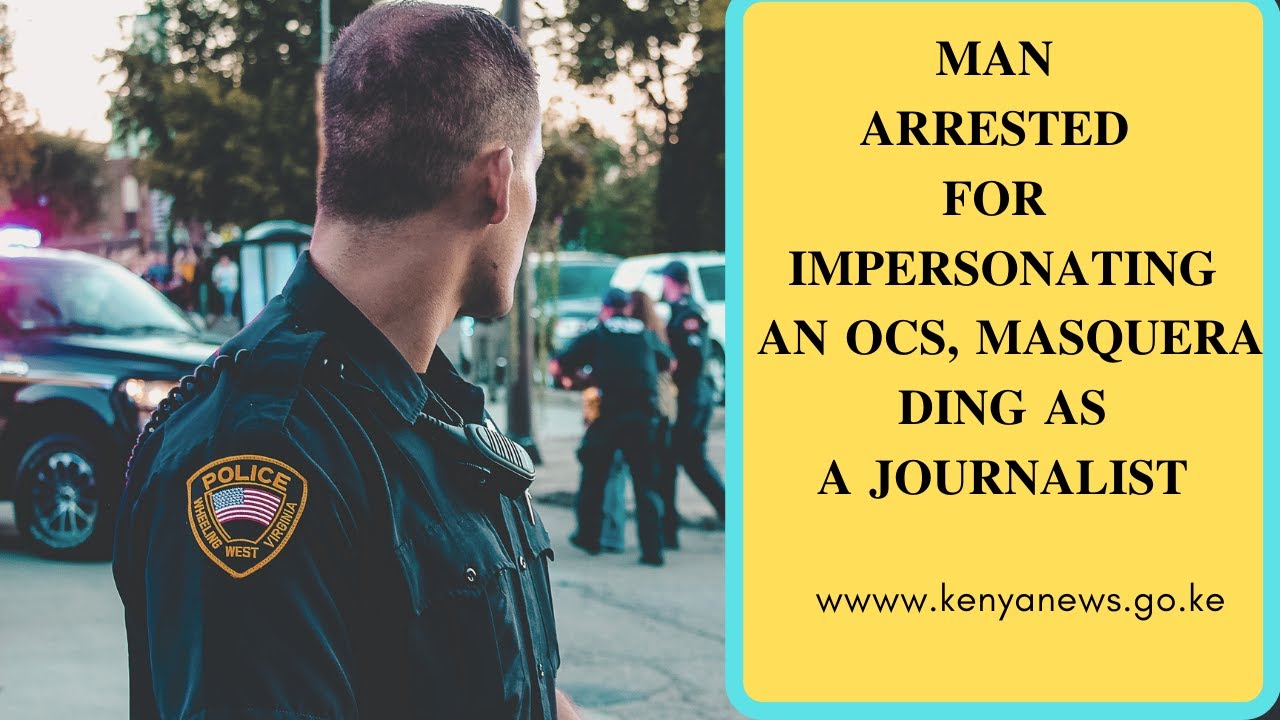 MAN ARRESTED FOR IMPERSONATING AN OCS, MASQUERADING AS A JOURNALIST ...