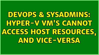 DevOps & SysAdmins: Hyper-V VM's cannot access Host resources, and vice-versa