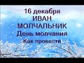 16 декабря-ИВАН МОЛЧАЛЬНИК.День тишины.Как лучше провести день.Запреты.Народные приметы.Обычаи.