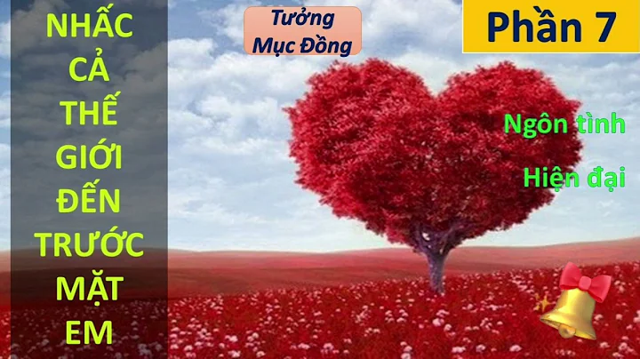 NHẤC CẢ THẾ GIỚI ĐẾN TRƯỚC MẶT EM phần 7 | Tưởng Mục Đồng, ngôn tình, hiện đại