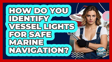 How Do You Identify Vessel Lights For Safe Marine Navigation? - Boat Life Masters