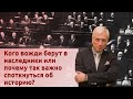 Кого вожди берут в наследники или почему так важно споткнуться об историю?