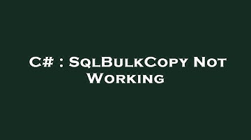 C# : SqlBulkCopy Not Working
