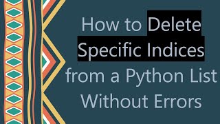 How to Delete Specific Indices from a Python List Without Errors