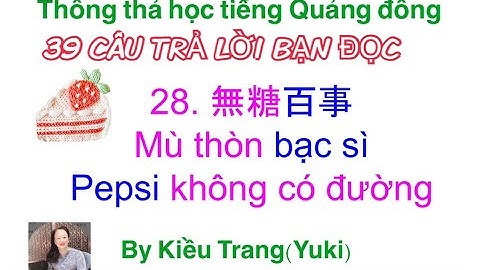 Thông thả học tiếng Quảng Đông bài 987: 39 câu Trả lời bạn đọc Pepsi không có đường, vo gạo..