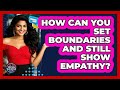 How Can You Set Boundaries And Still Show Empathy? - Social Success Club