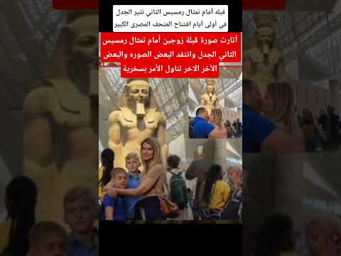 قبله أمام تمثال رمسيس الثاني تثير الجدل في أولى أيام افتتاح المتحف المصرى الكبير Explore اكسبلور