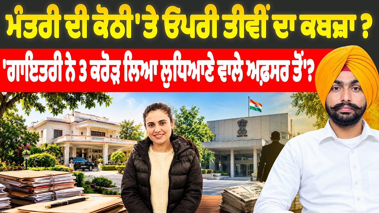 ਮੰਤਰੀ ਦੀ ਕੋਠੀ 'ਤੇ ਓਪਰੀ ਤੀਵੀਂ ਦਾ ਕਬਜ਼ਾ ? 'ਗਾਇਤਰੀ ਨੇ 3 ਕਰੋੜ ਲਿਆ ਲੁਧਿਆਣੇ ਵਾਲੇ ਅਫ਼ਸਰ ਤੋਂ' ?