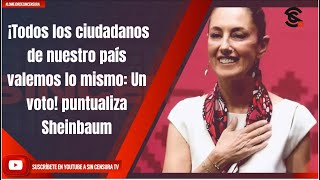 ¡Todos los ciudadanos de nuestro país valemos lo mismo: Un voto! puntualiza Sheinbaum