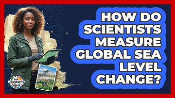 How Do Scientists Measure Global Sea Level Change?