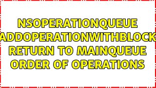 Nsoperationqueue Addoperationwithblock Return To Mainqueue Order Of Operations 2 Solutions