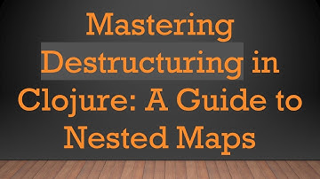 Mastering Destructuring in Clojure: A Guide to Nested Maps