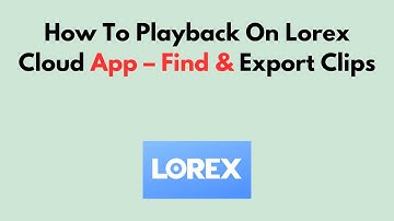 Hoe afspelen in de Lorex Cloud-app - Clips zoeken en exporteren
