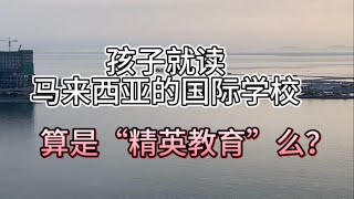 138、孩子在马来西亚读国际学校，究竟算不算“精英教育”？❤️马来西亚生活纪实❤️