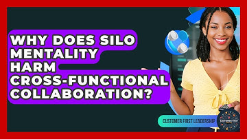 Why Does Silo Mentality Harm Cross-functional Collaboration? - Customer First Leadership