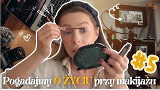 Pogadajmy O ŻYCIU PRZY MAKIJAŻU #5 | jestem zmęczona szybkim kontentem video | ponad 10 lat na YT