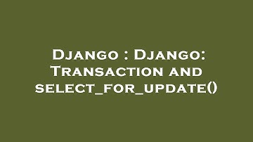 Django : Django: Transaction and select_for_update()