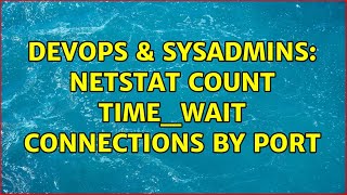 DevOps & SysAdmins: Netstat count TIME_WAIT connections by port (2 Solutions!!)