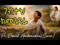 ገብተህ ከመንደሬ Gebteh Kemendere Pr Daniel Amdemichael Cover 2026 Mezmur Protestantmezmur