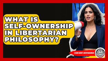 What Is Self-ownership In Libertarian Philosophy? - Learn About Libertarianism