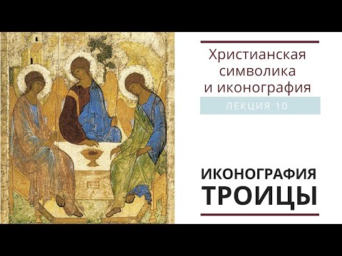 ИКОНОГРАФИЯ ТРОИЦЫ. (Христианская символика и иконография: лекция 10)