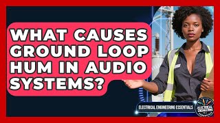 What Causes Ground Loop Hum In Audio Systems? - Electrical Engineering Essentials