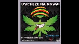 Pedi wa busia X M'bantu-USICHEZE NA NGWAI