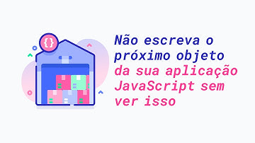 Não escreva o próximo objeto da sua aplicação JavaScript sem ver isso