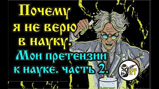 Почему Я Не Верю В Науку.  Мои Претензии К Науке  Часть 2.