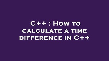 C++ : How to calculate a time difference in C++