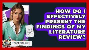 How Do I Effectively Present The Findings Of My Literature Review? - Ultimate Study Hacks