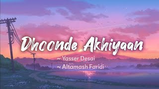 Dhoonde Akhiyaan (lyrics)- Yasser Desari - Altamash Faridi