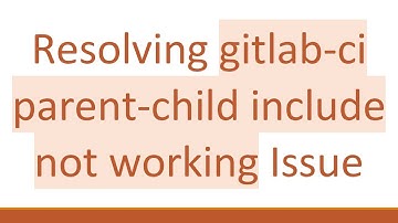 Resolving gitlab-ci parent-child include not working Issue