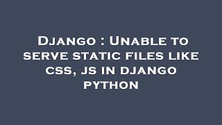 Django : Unable to serve static files like css, js in django python