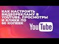 Как настроить видеорекламу в ютуб |  Бесплатные показы рекламы в Youtube | Клики/просмотры по 60 коп