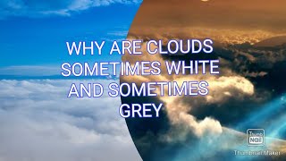 WHY DOES CLOUD APPEAR WHITE SOMETIMES AND SOMETIMES GREY
