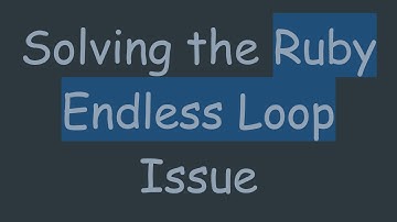 Solving the Ruby Endless Loop Issue