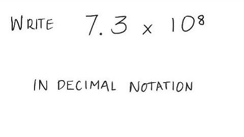 Scientific Notation: Write in decimal notation: 7.3 X 10^8