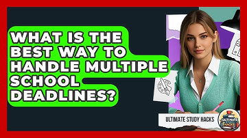 What Is The Best Way To Handle Multiple School Deadlines? - Ultimate Study Hacks