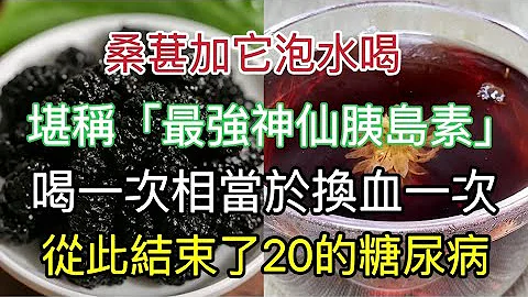 桑葚加它泡水喝，是“纯天然胰岛素”，喝一次等于换血一次，血糖、血压、血脂立马降下来，从此告别30年的糖尿病 - 天天要闻