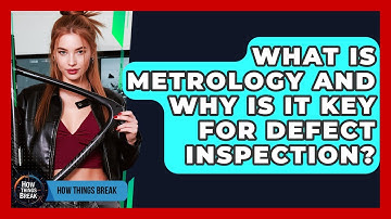What Is Metrology And Why Is It Key For Defect Inspection? - How Things Break