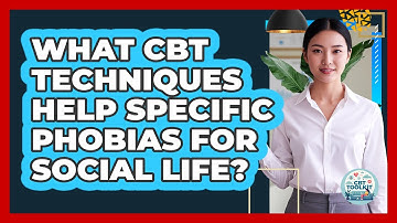 What CBT Techniques Help Specific Phobias For Social Life? - CBT Toolkit