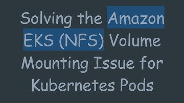 Solving the Amazon EKS (NFS) Volume Mounting Issue for Kubernetes Pods