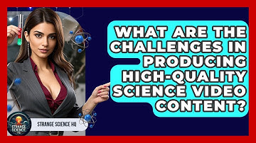 What Are the Challenges in Producing High-Quality Science Video Content? - Strange Science HQ