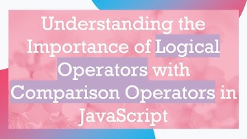 Understanding the Importance of Logical Operators with Comparison Operators in JavaScript