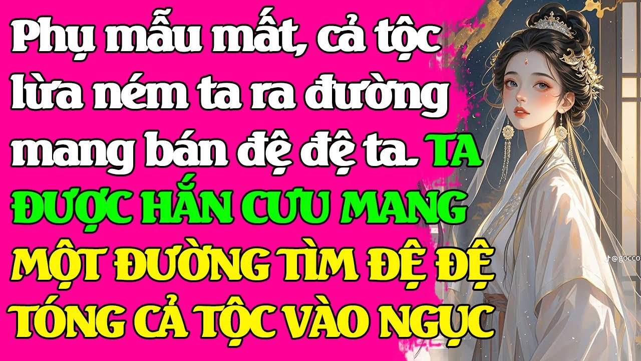 Phụ mẫu mất, cả tộc lừa ném ta ra đường, rồi b.án đệ đệ ta.TA ĐƯỢC HẮN CƯU MANG, MỘT ĐƯỜNG TÌM ĐỆ ĐỆ
