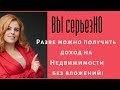 Вы Серьезно?! Разве можно получить  доход на Недвижимости без вложений!